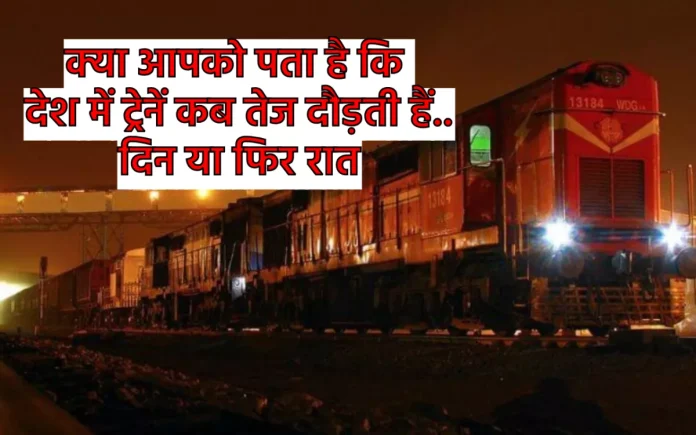 Why Trains Run Fast at Night भारत में ट्रेन कब तेज दौड़ती है दिन में या रात यहाँ जाने इसका जवाब 